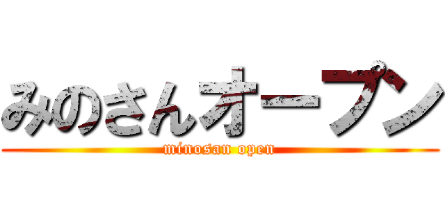 みのさんオープン (minosan open)