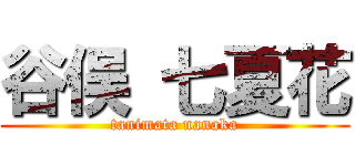 谷俣 七夏花 (tanimata nanaka)