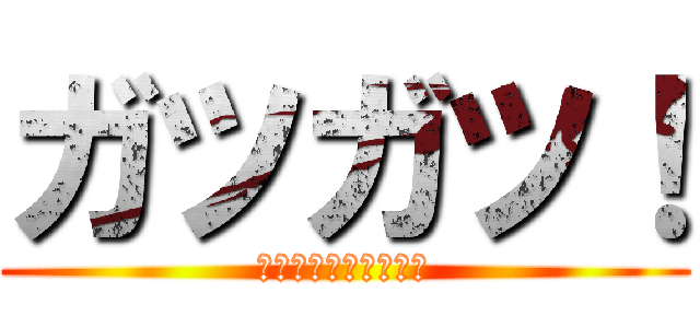 ガツガツ！ (幸福でしかたがない♡)