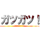 ガツガツ！ (幸福でしかたがない♡)