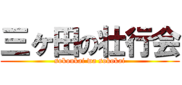 三ヶ田の壮行会 (sokoukai wa sokokai)