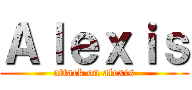 Ａｌｅｘｉｓ (attack on alexis)