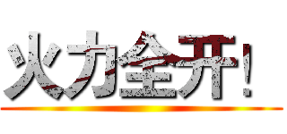 火力全开！ ()