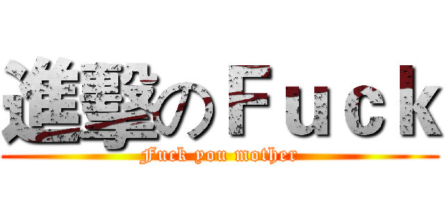 進擊のＦｕｃｋ (Fuck you mother)