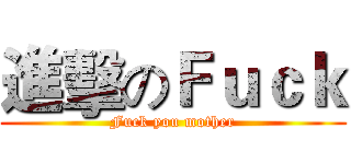 進擊のＦｕｃｋ (Fuck you mother)