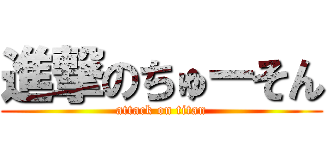 進撃のちゅーそん (attack on titan)