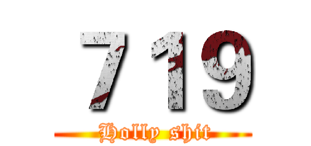 ７１９ ( Holly shit)