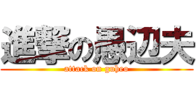 進撃の愚辺夫 (attack on guheo)