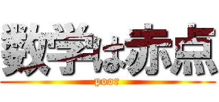 数学は赤点 (poor)