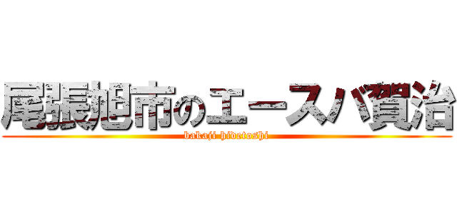 尾張旭市のエースバ賀治 (bakaji hidetoshi)