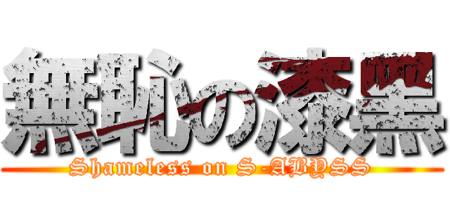 無恥の漆黑 (Shameless on S-ABYSS)