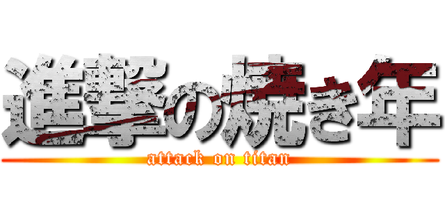 進撃の焼き年 (attack on titan)