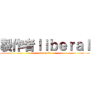 製作者ｌｉｂｅｒａｌ (matuzaki)