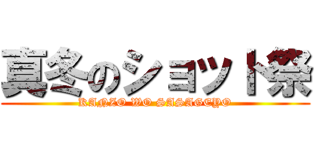 真冬のショット祭 (KANZO WO SASAGEYO)