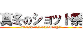 真冬のショット祭 (KANZO WO SASAGEYO)