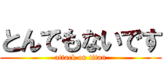 とんでもないです (attack on titan)
