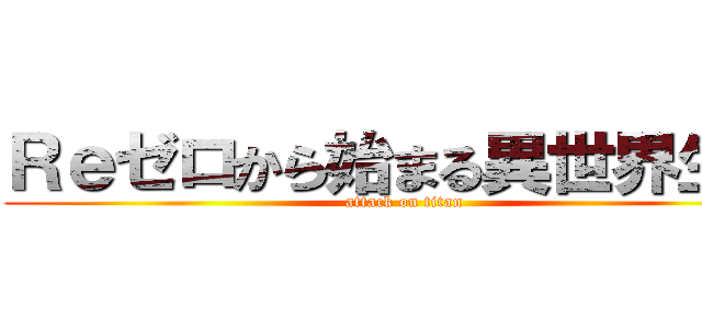 Ｒｅゼロから始まる異世界生活 (attack on titan)