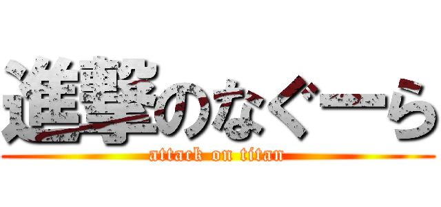 進撃のなぐーら (attack on titan)