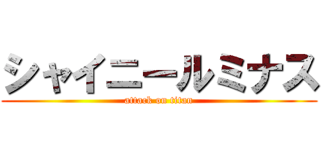 シャイニールミナス (attack on titan)