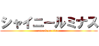 シャイニールミナス (attack on titan)