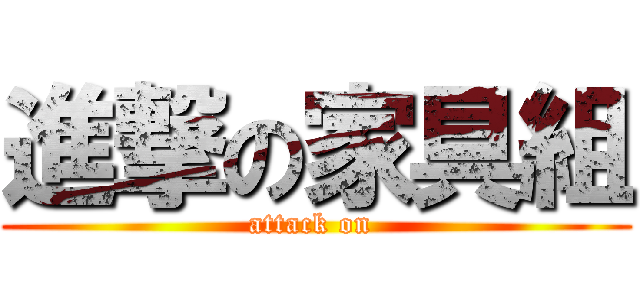 進撃の家具組 (attack on )