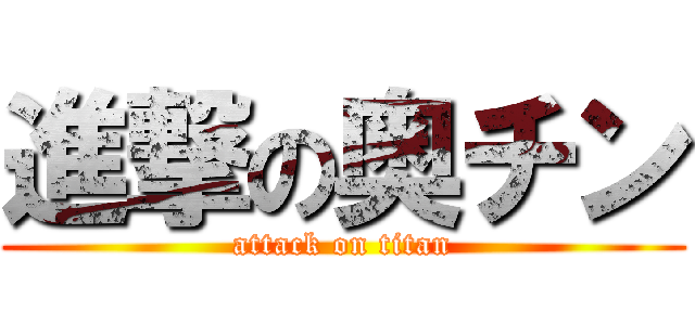 進撃の奥チン (attack on titan)