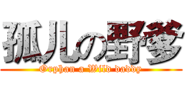 孤儿の野爹 (Orphan a Wild daddy)