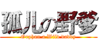 孤儿の野爹 (Orphan a Wild daddy)