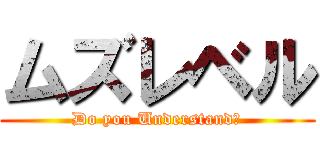 ムズレベル (Do you Understand?)