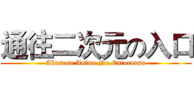 通往二次元の入口 (Akusesu.Anime.No.Entoransu)