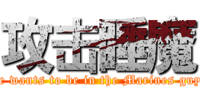 攻击睡魔 (He wants to be in the Marines guys)