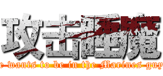 攻击睡魔 (He wants to be in the Marines guys)