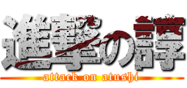 進撃の諄 (attack on atushi)