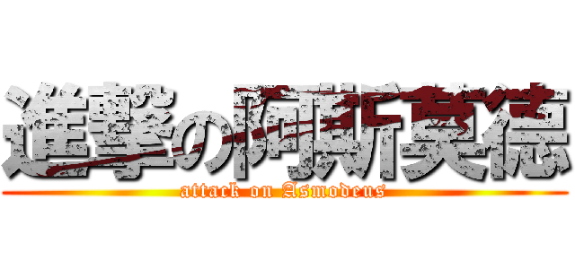進撃の阿斯莫德 (attack on Asmodeus)