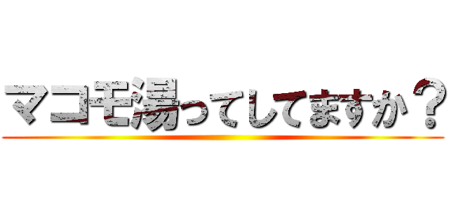 マコモ湯ってしてますか？ ()