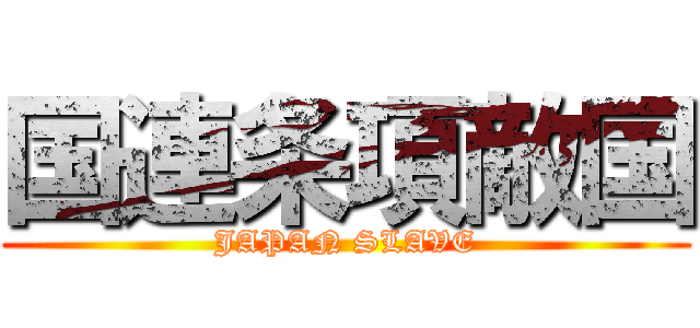 国連条項敵国 (JAPAN SLAVE)