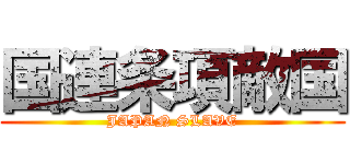 国連条項敵国 (JAPAN SLAVE)