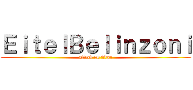 ＥｉｔｅｌＢｅｌｉｎｚｏｎｉ (attack on titan)