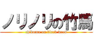 ノリノリの竹馬 (chikuma on black weed)