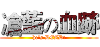 凔藍の血跡 (he's DEAD!)