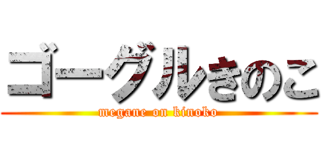 ゴーグルきのこ (megane on kinoko)