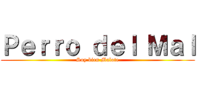 Ｐｅｒｒｏ ｄｅｌ Ｍａｌ (Soy bien Malote)