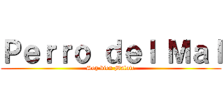 Ｐｅｒｒｏ ｄｅｌ Ｍａｌ (Soy bien Malote)