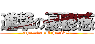 進撃の憂鬱感 (depression of the attack)