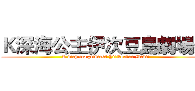 Ｋ深海公主伊次豆島劇場版 (K deep sea princess Yicidoudao Movie)