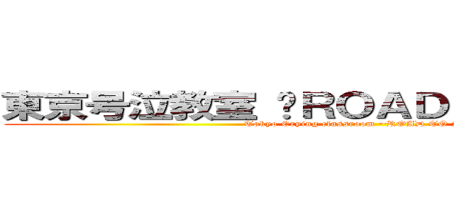 東京号泣教室 〜ＲＯＡＤ ＴＯ ２０２０〜 (Tokyo Crying classroom ~ROAD TO 2020~)