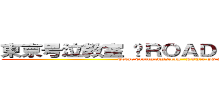 東京号泣教室 〜ＲＯＡＤ ＴＯ ２０２０〜 (Tokyo Crying classroom ~ROAD TO 2020~)