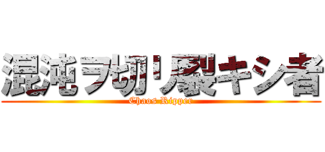 混沌ヲ切リ裂キシ者 (Chaos Ripper)