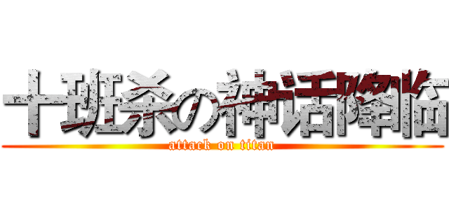 十班杀の神话降临 (attack on titan)