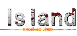 Ｉｓｌａｎｄ (attack on titan)